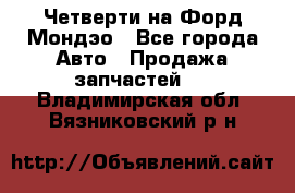 Четверти на Форд Мондэо - Все города Авто » Продажа запчастей   . Владимирская обл.,Вязниковский р-н